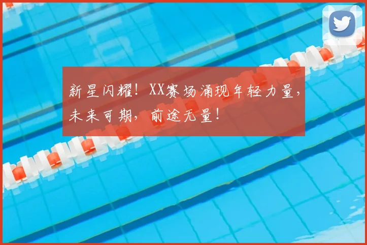 新星闪耀！XX赛场涌现年轻力量，未来可期，前途无量！