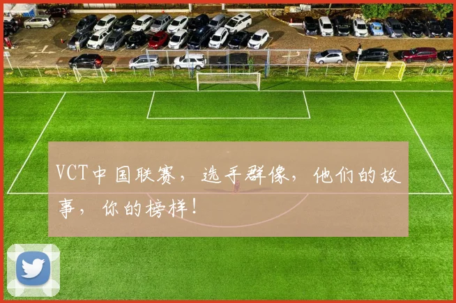 VCT中国联赛，选手群像，他们的故事，你的榜样！