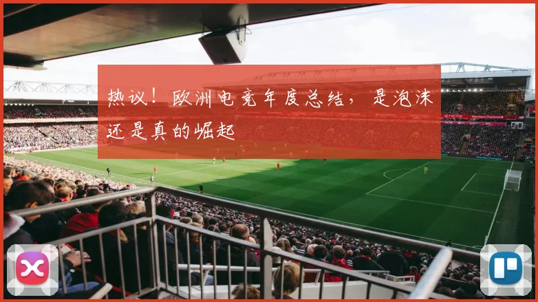 热议！欧洲电竞年度总结，是泡沫还是真的崛起