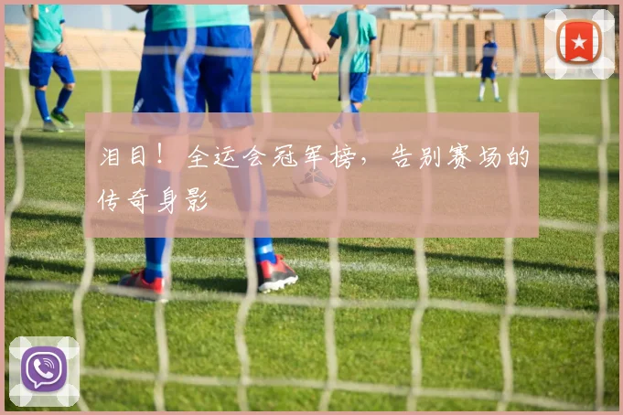 泪目!全运会冠军榜,告别赛场的传奇身影